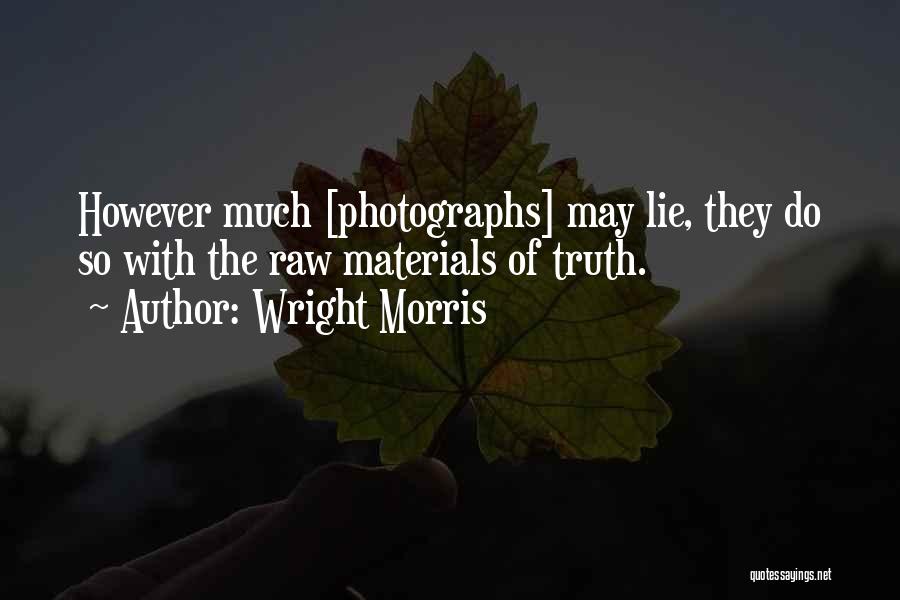 Wright Morris Quotes: However Much [photographs] May Lie, They Do So With The Raw Materials Of Truth.