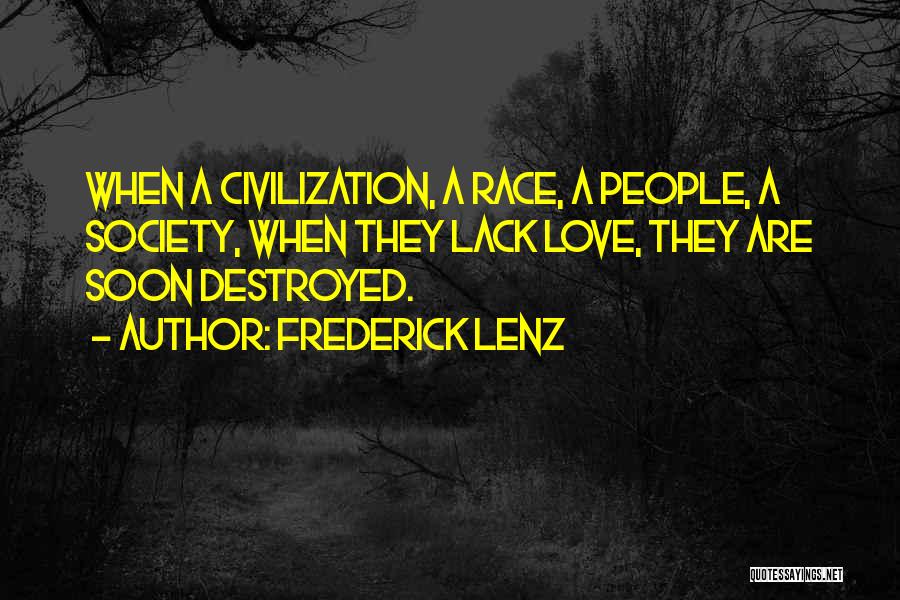 Frederick Lenz Quotes: When A Civilization, A Race, A People, A Society, When They Lack Love, They Are Soon Destroyed.