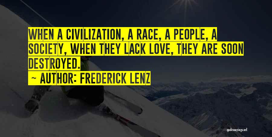 Frederick Lenz Quotes: When A Civilization, A Race, A People, A Society, When They Lack Love, They Are Soon Destroyed.