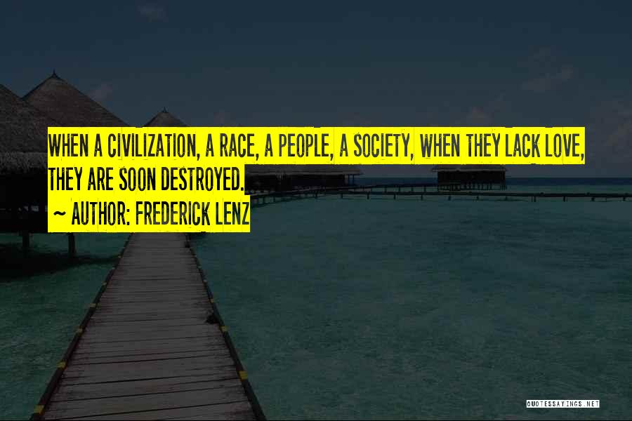Frederick Lenz Quotes: When A Civilization, A Race, A People, A Society, When They Lack Love, They Are Soon Destroyed.