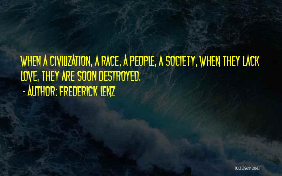 Frederick Lenz Quotes: When A Civilization, A Race, A People, A Society, When They Lack Love, They Are Soon Destroyed.