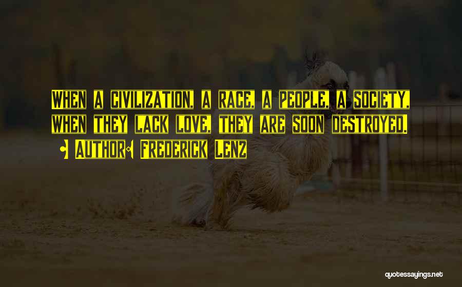 Frederick Lenz Quotes: When A Civilization, A Race, A People, A Society, When They Lack Love, They Are Soon Destroyed.