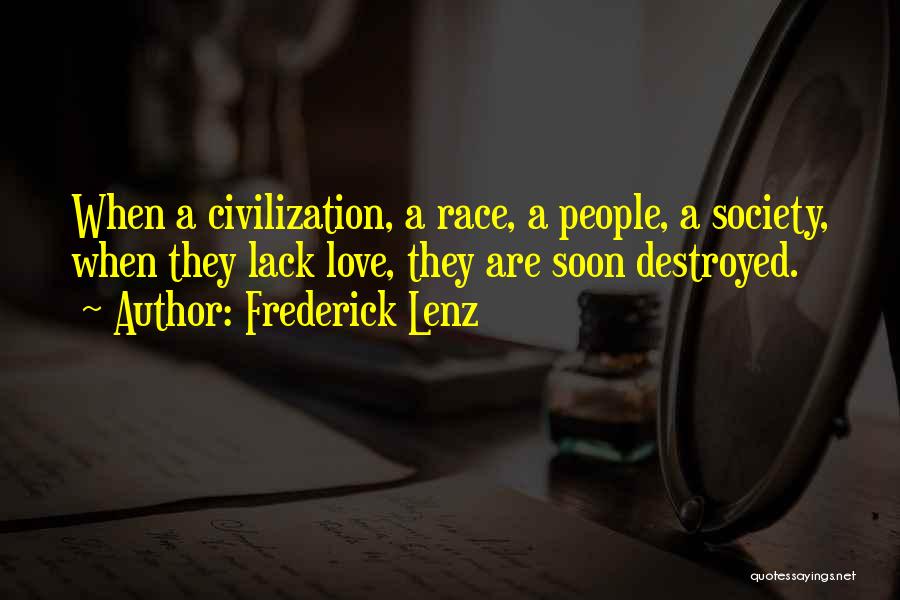 Frederick Lenz Quotes: When A Civilization, A Race, A People, A Society, When They Lack Love, They Are Soon Destroyed.