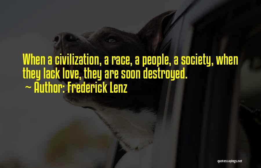 Frederick Lenz Quotes: When A Civilization, A Race, A People, A Society, When They Lack Love, They Are Soon Destroyed.