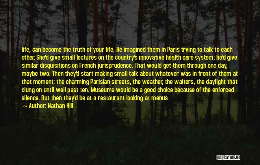 Nathan Hill Quotes: Life, Can Become The Truth Of Your Life. He Imagined Them In Paris Trying To Talk To Each Other. She'd