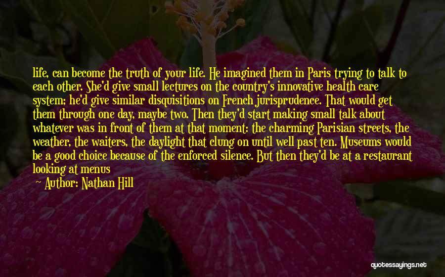 Nathan Hill Quotes: Life, Can Become The Truth Of Your Life. He Imagined Them In Paris Trying To Talk To Each Other. She'd