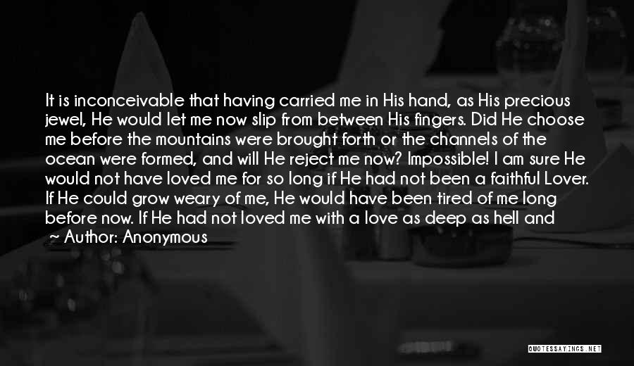 Anonymous Quotes: It Is Inconceivable That Having Carried Me In His Hand, As His Precious Jewel, He Would Let Me Now Slip