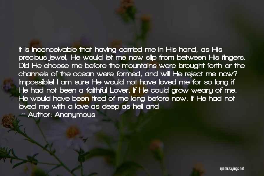 Anonymous Quotes: It Is Inconceivable That Having Carried Me In His Hand, As His Precious Jewel, He Would Let Me Now Slip