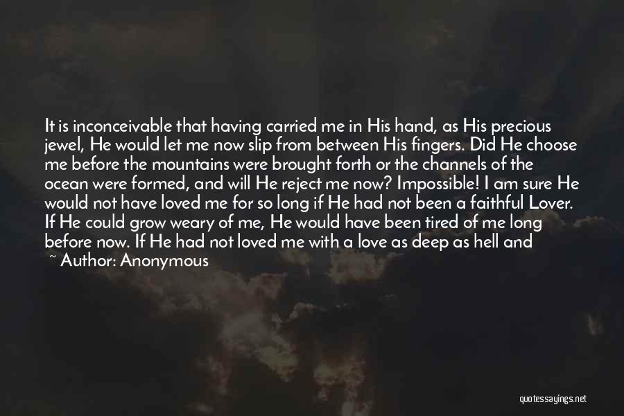 Anonymous Quotes: It Is Inconceivable That Having Carried Me In His Hand, As His Precious Jewel, He Would Let Me Now Slip