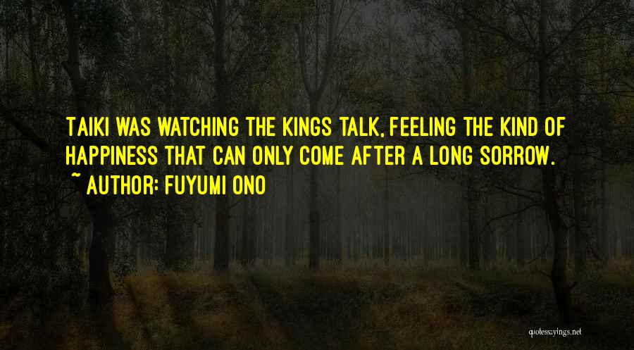 Fuyumi Ono Quotes: Taiki Was Watching The Kings Talk, Feeling The Kind Of Happiness That Can Only Come After A Long Sorrow.