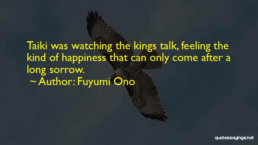 Fuyumi Ono Quotes: Taiki Was Watching The Kings Talk, Feeling The Kind Of Happiness That Can Only Come After A Long Sorrow.