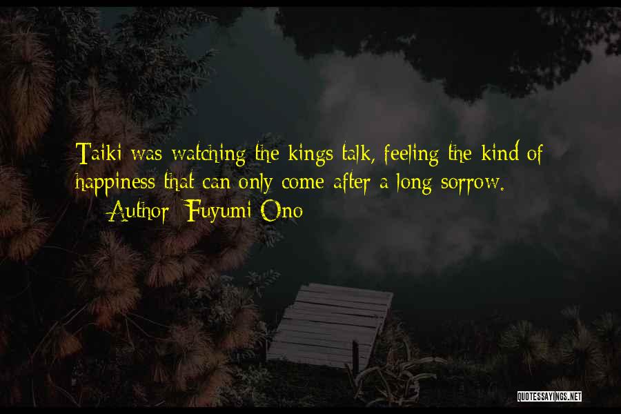 Fuyumi Ono Quotes: Taiki Was Watching The Kings Talk, Feeling The Kind Of Happiness That Can Only Come After A Long Sorrow.