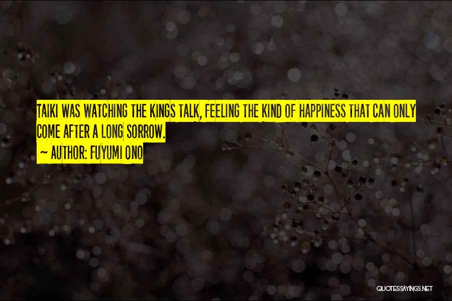 Fuyumi Ono Quotes: Taiki Was Watching The Kings Talk, Feeling The Kind Of Happiness That Can Only Come After A Long Sorrow.