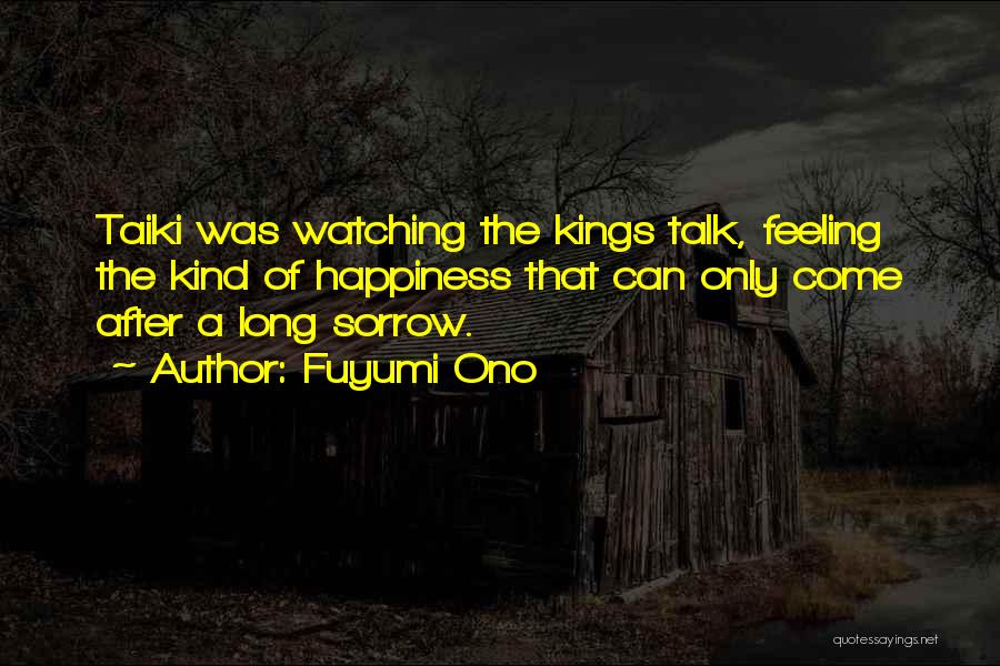 Fuyumi Ono Quotes: Taiki Was Watching The Kings Talk, Feeling The Kind Of Happiness That Can Only Come After A Long Sorrow.