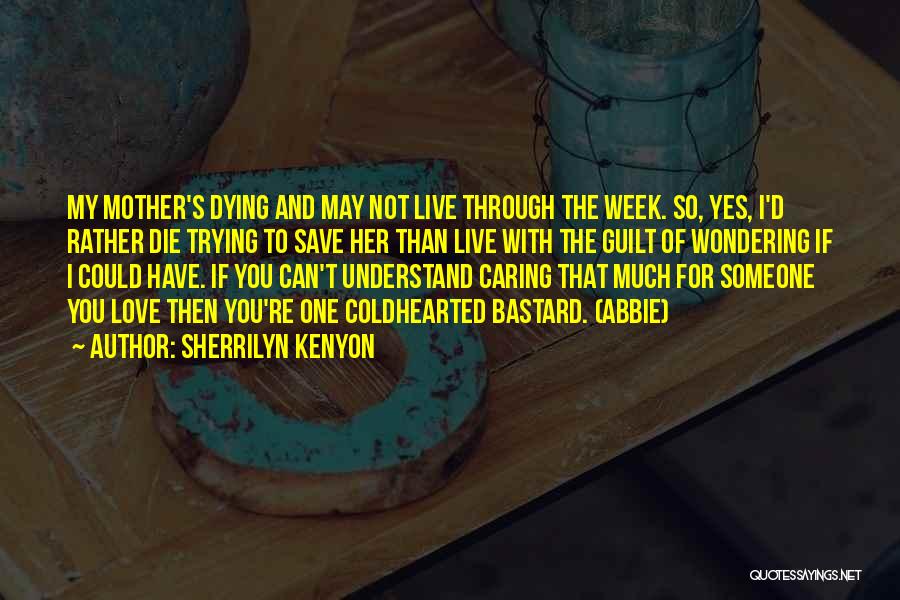 Sherrilyn Kenyon Quotes: My Mother's Dying And May Not Live Through The Week. So, Yes, I'd Rather Die Trying To Save Her Than