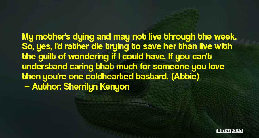 Sherrilyn Kenyon Quotes: My Mother's Dying And May Not Live Through The Week. So, Yes, I'd Rather Die Trying To Save Her Than