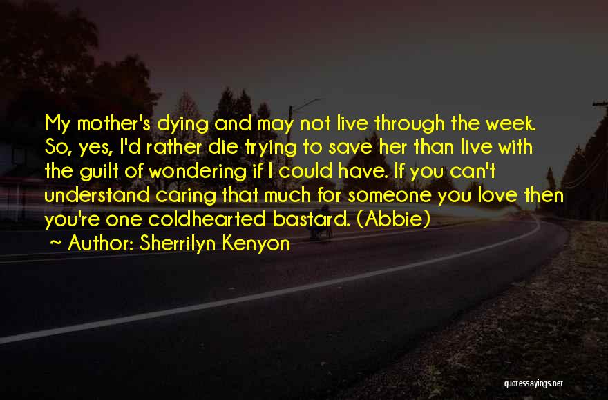 Sherrilyn Kenyon Quotes: My Mother's Dying And May Not Live Through The Week. So, Yes, I'd Rather Die Trying To Save Her Than