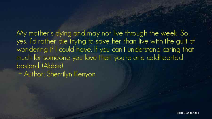 Sherrilyn Kenyon Quotes: My Mother's Dying And May Not Live Through The Week. So, Yes, I'd Rather Die Trying To Save Her Than