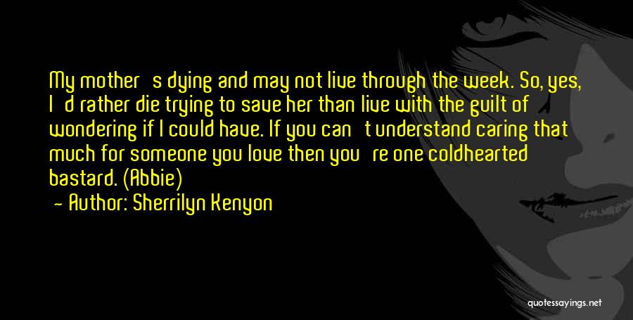 Sherrilyn Kenyon Quotes: My Mother's Dying And May Not Live Through The Week. So, Yes, I'd Rather Die Trying To Save Her Than