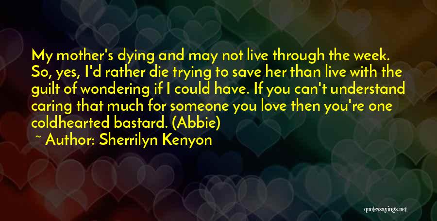 Sherrilyn Kenyon Quotes: My Mother's Dying And May Not Live Through The Week. So, Yes, I'd Rather Die Trying To Save Her Than