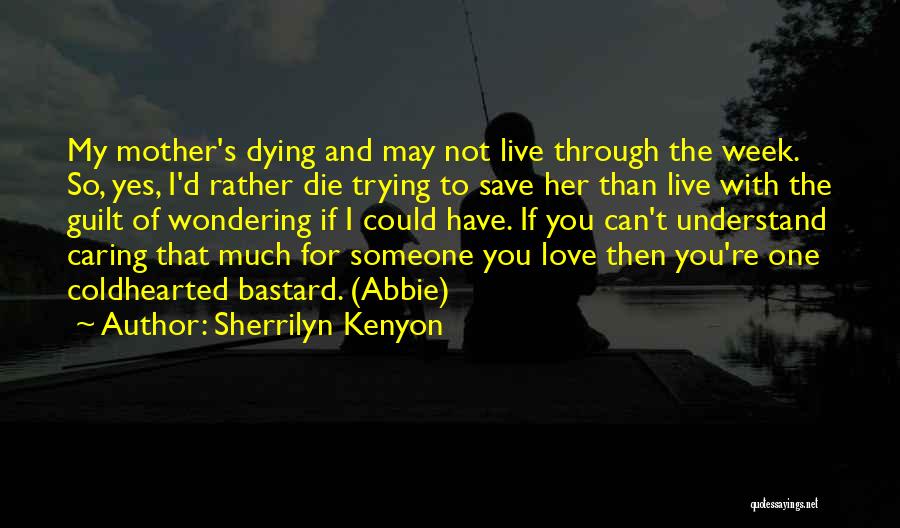 Sherrilyn Kenyon Quotes: My Mother's Dying And May Not Live Through The Week. So, Yes, I'd Rather Die Trying To Save Her Than