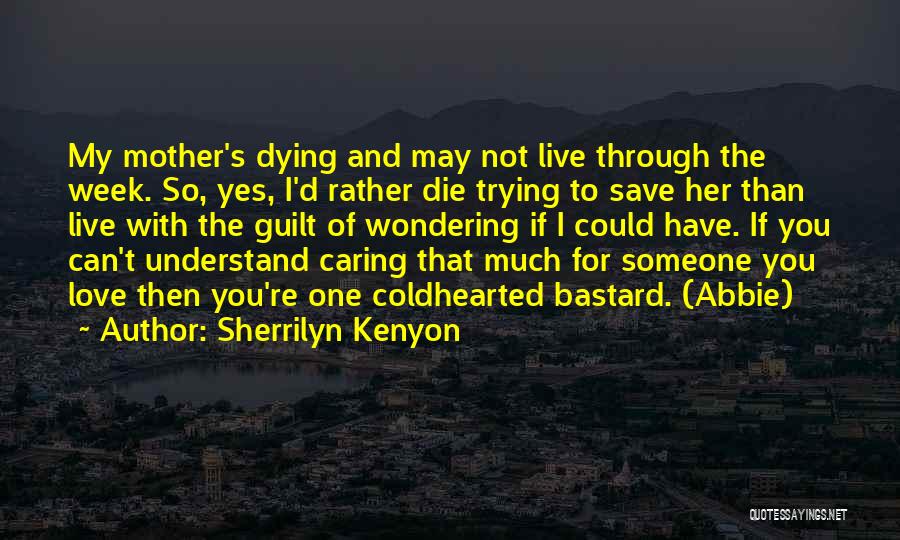 Sherrilyn Kenyon Quotes: My Mother's Dying And May Not Live Through The Week. So, Yes, I'd Rather Die Trying To Save Her Than