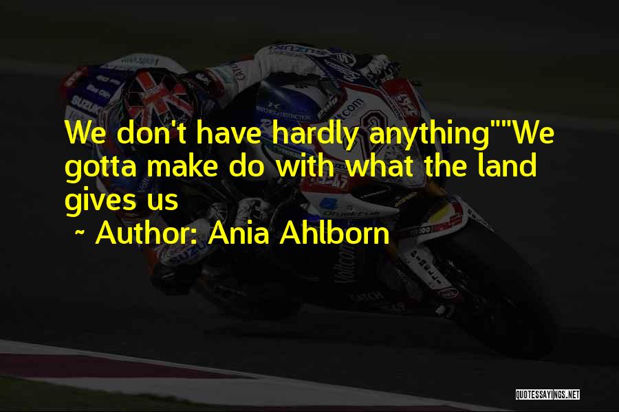 Ania Ahlborn Quotes: We Don't Have Hardly Anythingwe Gotta Make Do With What The Land Gives Us