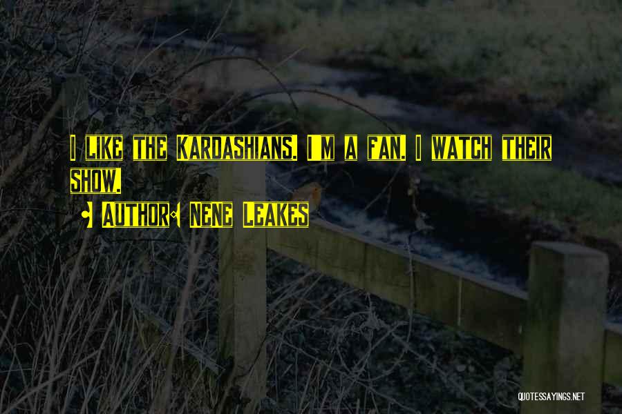 NeNe Leakes Quotes: I Like The Kardashians. I'm A Fan. I Watch Their Show.