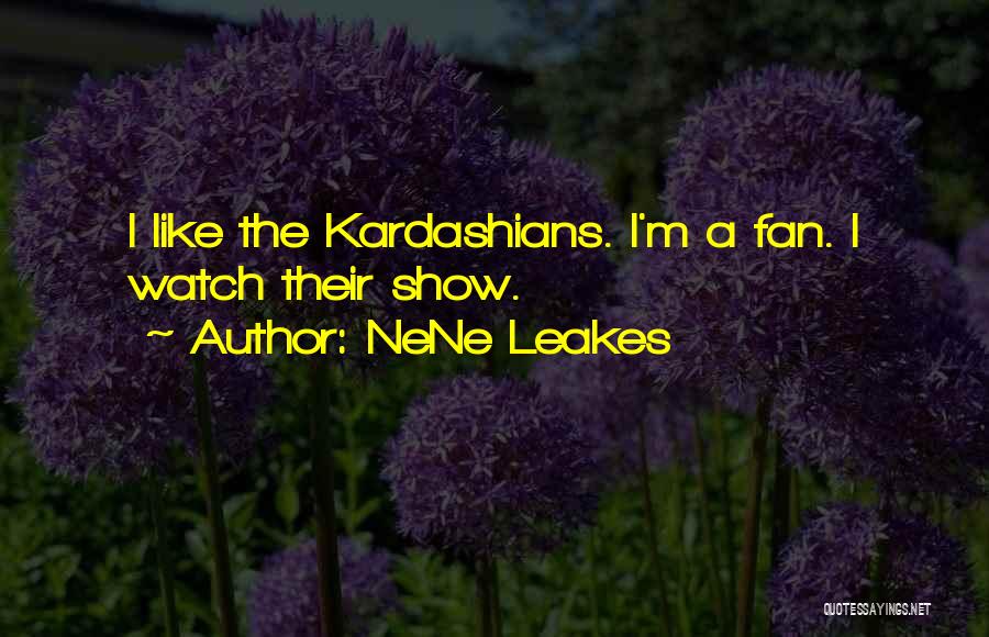 NeNe Leakes Quotes: I Like The Kardashians. I'm A Fan. I Watch Their Show.