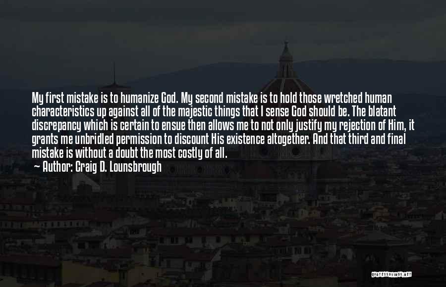 Craig D. Lounsbrough Quotes: My First Mistake Is To Humanize God. My Second Mistake Is To Hold Those Wretched Human Characteristics Up Against All