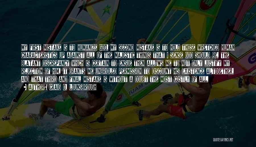 Craig D. Lounsbrough Quotes: My First Mistake Is To Humanize God. My Second Mistake Is To Hold Those Wretched Human Characteristics Up Against All