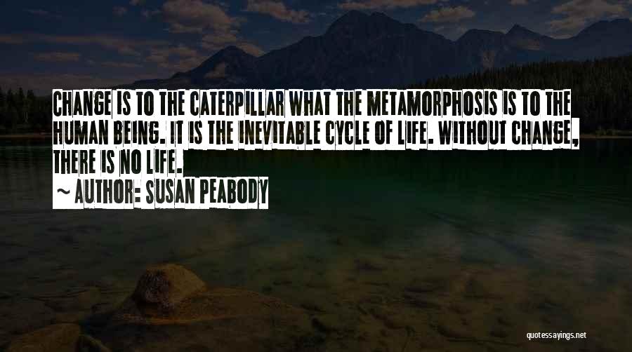 Susan Peabody Quotes: Change Is To The Caterpillar What The Metamorphosis Is To The Human Being. It Is The Inevitable Cycle Of Life.