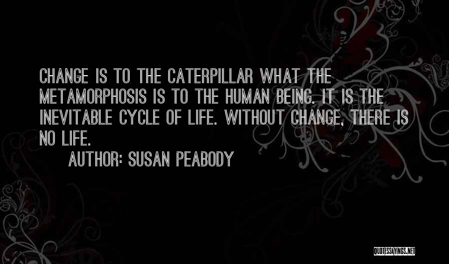 Susan Peabody Quotes: Change Is To The Caterpillar What The Metamorphosis Is To The Human Being. It Is The Inevitable Cycle Of Life.