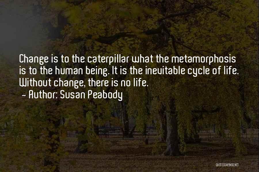 Susan Peabody Quotes: Change Is To The Caterpillar What The Metamorphosis Is To The Human Being. It Is The Inevitable Cycle Of Life.
