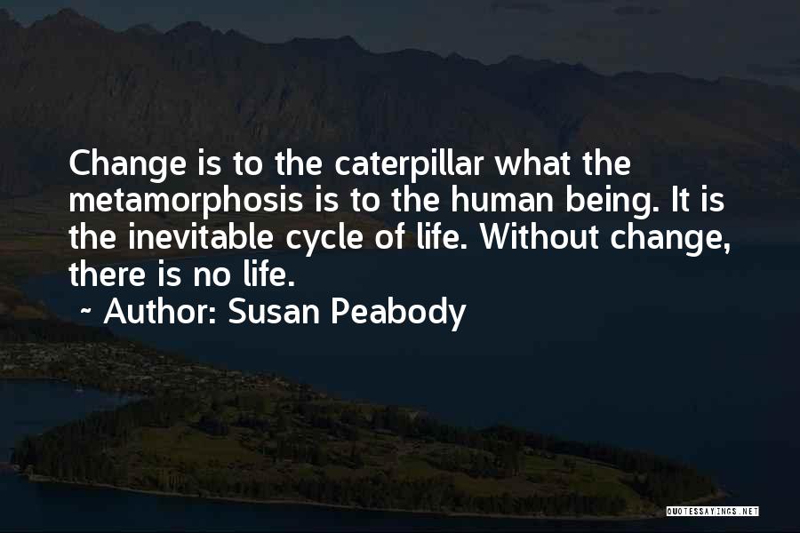 Susan Peabody Quotes: Change Is To The Caterpillar What The Metamorphosis Is To The Human Being. It Is The Inevitable Cycle Of Life.