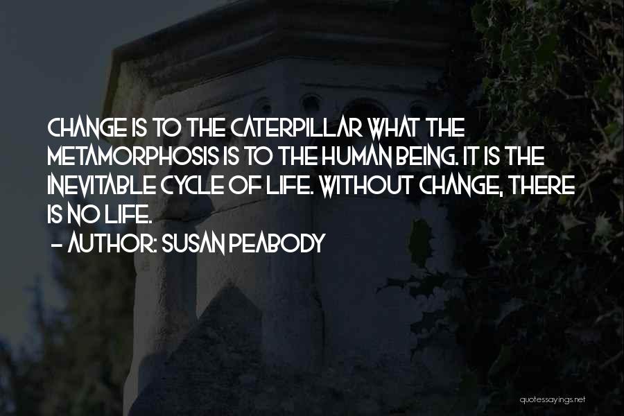Susan Peabody Quotes: Change Is To The Caterpillar What The Metamorphosis Is To The Human Being. It Is The Inevitable Cycle Of Life.