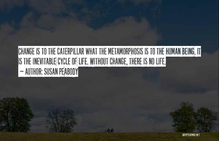 Susan Peabody Quotes: Change Is To The Caterpillar What The Metamorphosis Is To The Human Being. It Is The Inevitable Cycle Of Life.