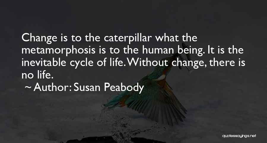 Susan Peabody Quotes: Change Is To The Caterpillar What The Metamorphosis Is To The Human Being. It Is The Inevitable Cycle Of Life.