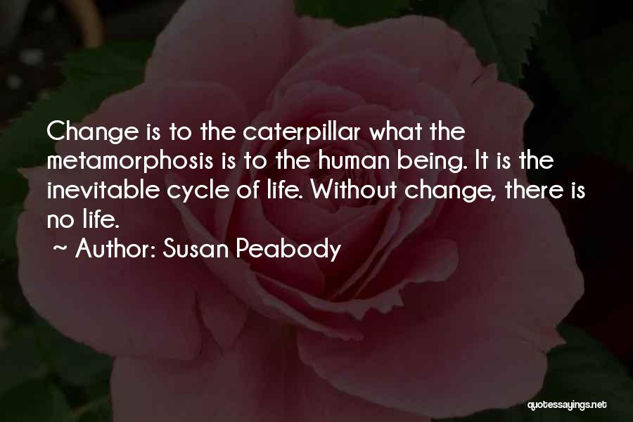 Susan Peabody Quotes: Change Is To The Caterpillar What The Metamorphosis Is To The Human Being. It Is The Inevitable Cycle Of Life.