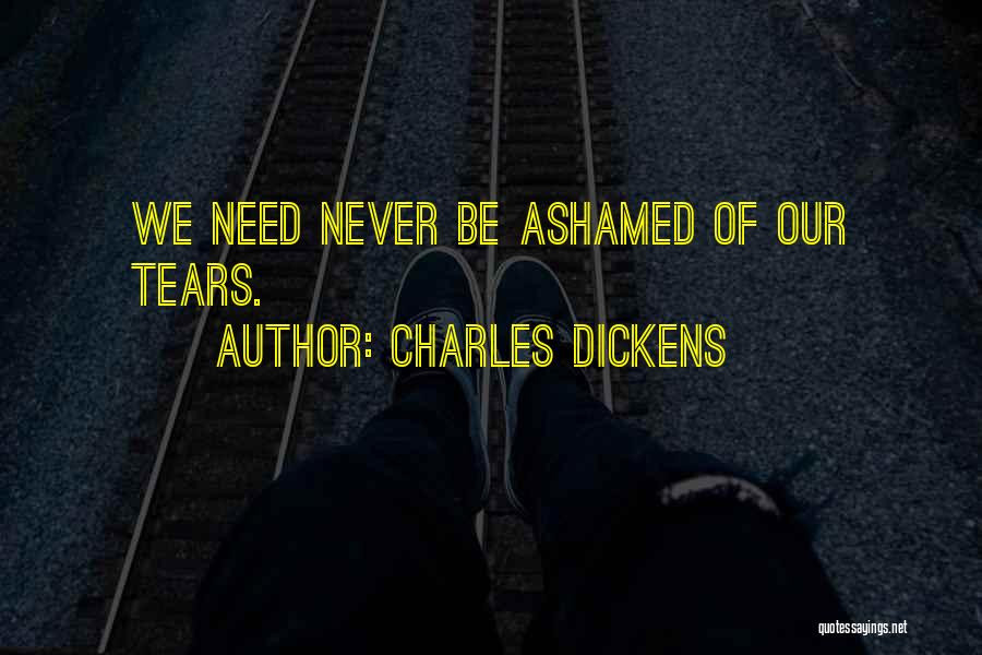 Charles Dickens Quotes: We Need Never Be Ashamed Of Our Tears.