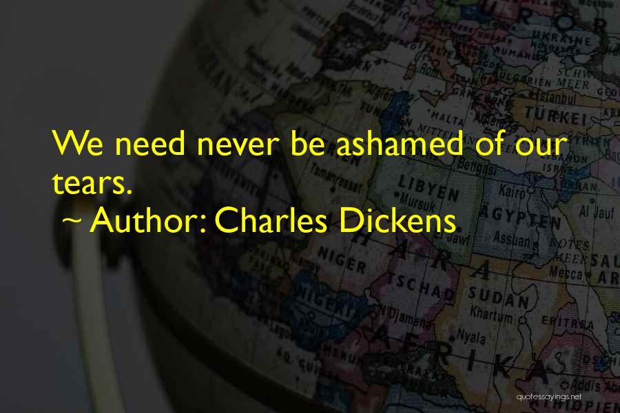 Charles Dickens Quotes: We Need Never Be Ashamed Of Our Tears.