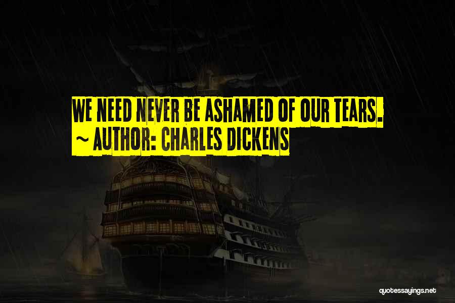 Charles Dickens Quotes: We Need Never Be Ashamed Of Our Tears.