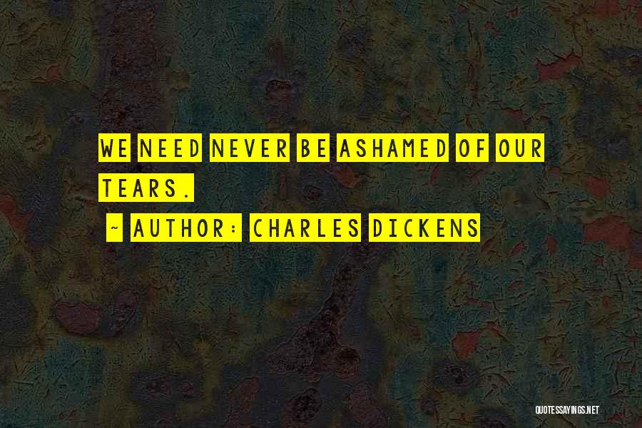Charles Dickens Quotes: We Need Never Be Ashamed Of Our Tears.