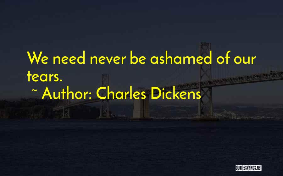 Charles Dickens Quotes: We Need Never Be Ashamed Of Our Tears.