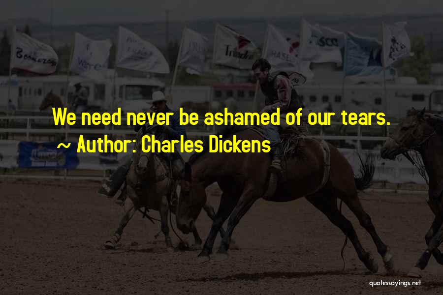 Charles Dickens Quotes: We Need Never Be Ashamed Of Our Tears.