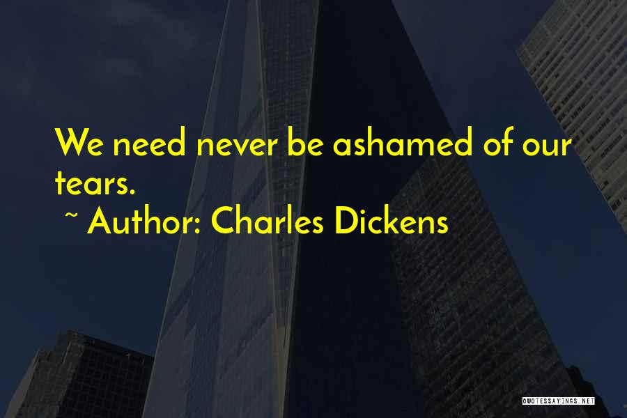 Charles Dickens Quotes: We Need Never Be Ashamed Of Our Tears.