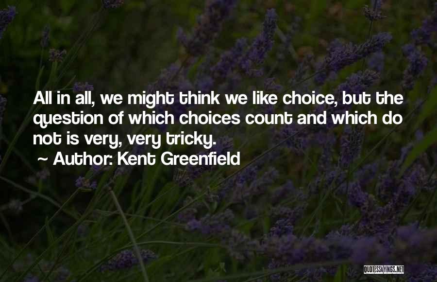 Kent Greenfield Quotes: All In All, We Might Think We Like Choice, But The Question Of Which Choices Count And Which Do Not