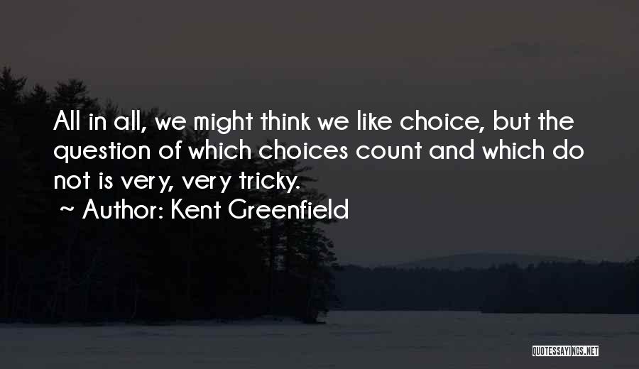 Kent Greenfield Quotes: All In All, We Might Think We Like Choice, But The Question Of Which Choices Count And Which Do Not