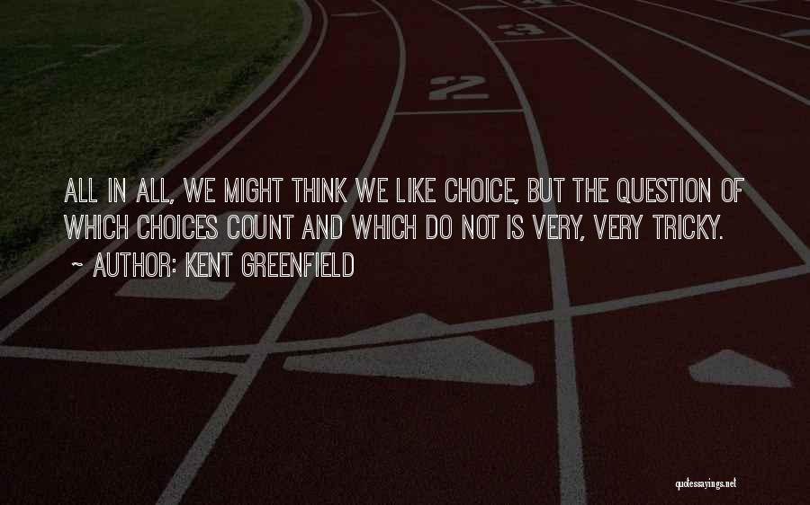 Kent Greenfield Quotes: All In All, We Might Think We Like Choice, But The Question Of Which Choices Count And Which Do Not