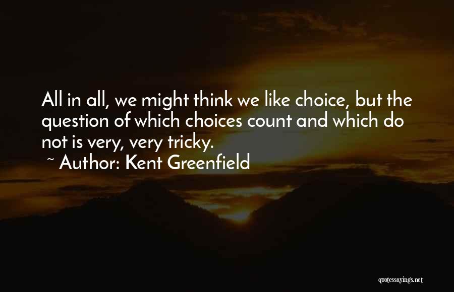 Kent Greenfield Quotes: All In All, We Might Think We Like Choice, But The Question Of Which Choices Count And Which Do Not